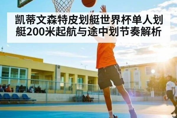凯蒂文森特皮划艇世界杯单人划艇200米起航与途中划节奏解析