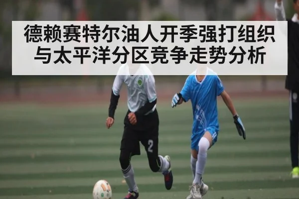 德赖赛特尔油人开季强打组织与太平洋分区竞争走势分析